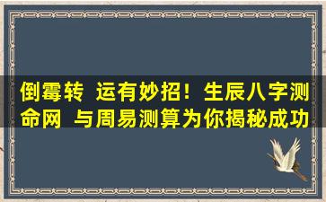 倒霉转  运有妙招！生辰八字测命网  与周易测算为你揭秘成功密码！